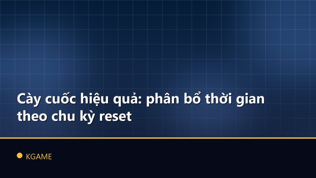 Cày cuốc hiệu quả: phân bổ thời gian theo chu kỳ reset