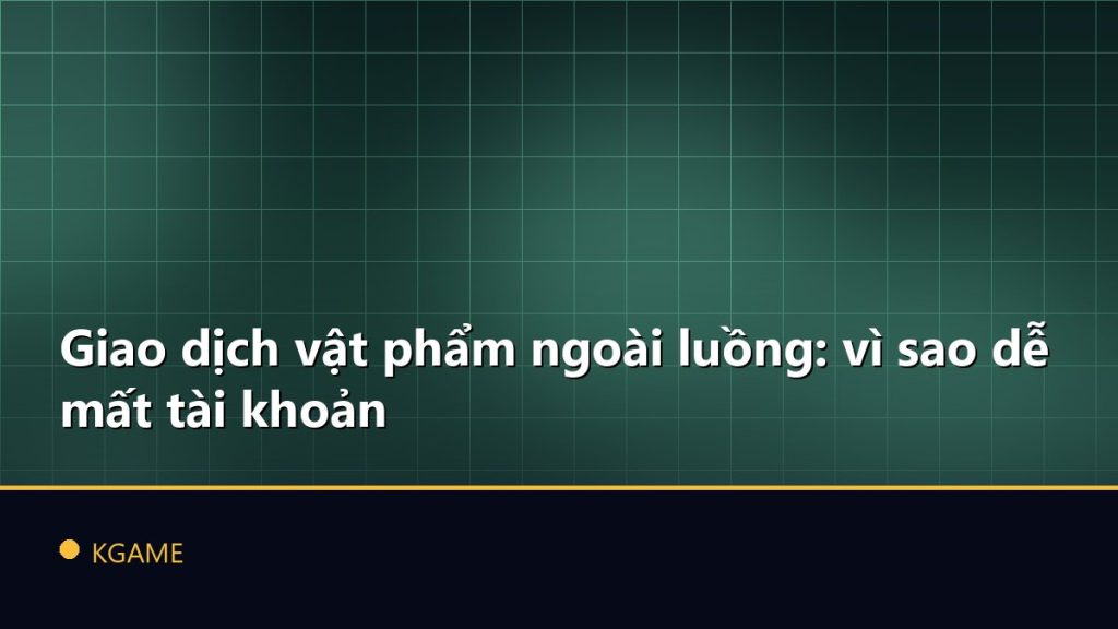 Giao dịch vật phẩm ngoài luồng: vì sao dễ mất tài khoản