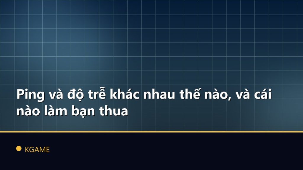 Ping và độ trễ khác nhau thế nào, và cái nào làm bạn thua