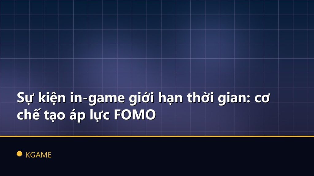 Sự kiện in-game giới hạn thời gian: cơ chế tạo áp lực FOMO