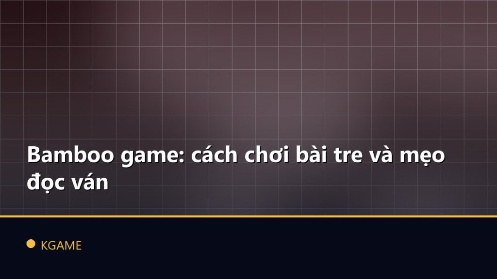 Bamboo game: cách chơi bài tre và mẹo đọc ván