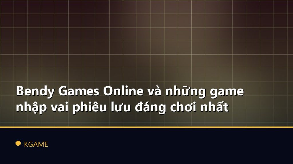 Bendy Games Online và những game nhập vai phiêu lưu đáng chơi nhất
