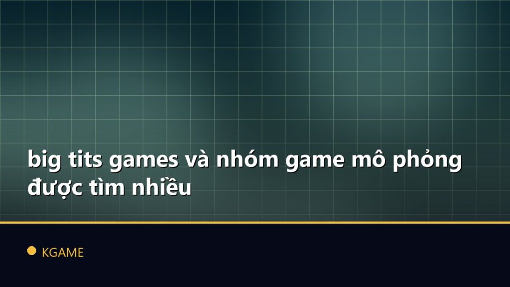 big tits games và nhóm game mô phỏng được tìm nhiều