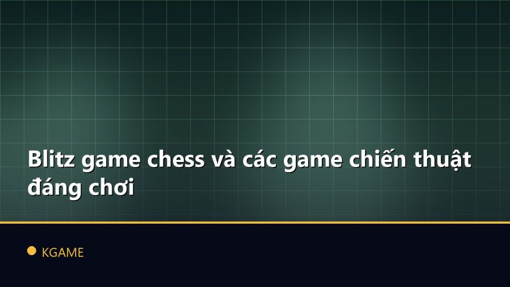 Blitz game chess và các game chiến thuật đáng chơi