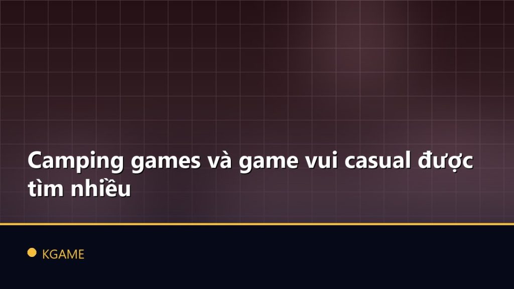Camping games và game vui casual được tìm nhiều