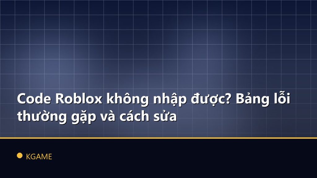 Code Roblox không nhập được? Bảng lỗi thường gặp và cách sửa