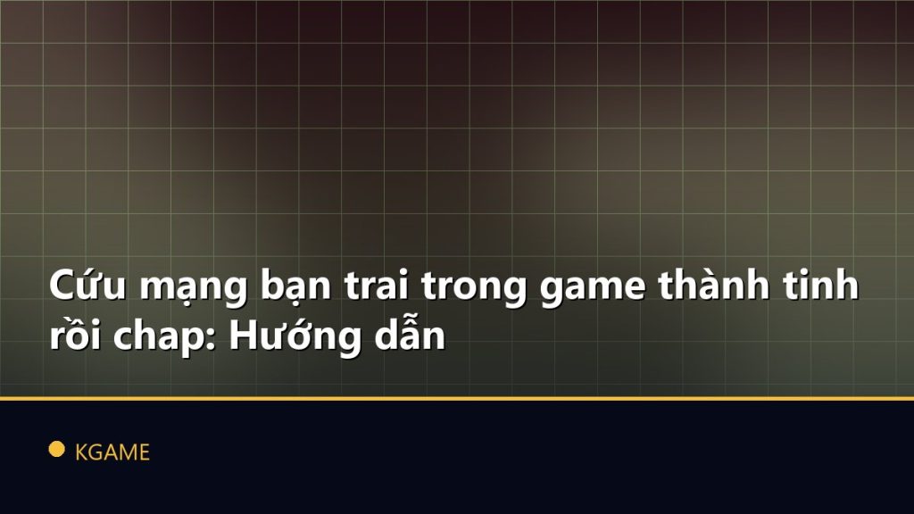 Cứu mạng bạn trai trong game thành tinh rồi chap: Hướng dẫn