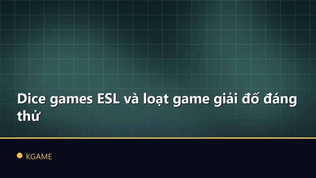Dice games ESL và loạt game giải đố đáng thử