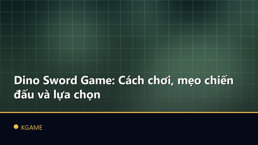 Dino Sword Game: Cách chơi, mẹo chiến đấu và lựa chọn