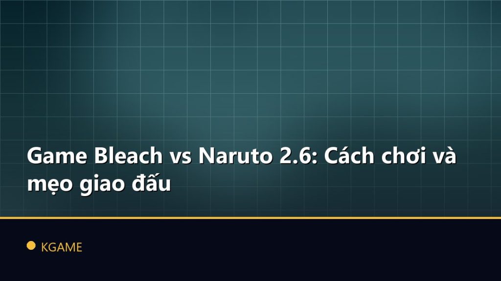 Game Bleach vs Naruto 2.6: Cách chơi và mẹo giao đấu
