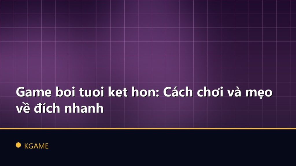 Game boi tuoi ket hon: Cách chơi và mẹo về đích nhanh