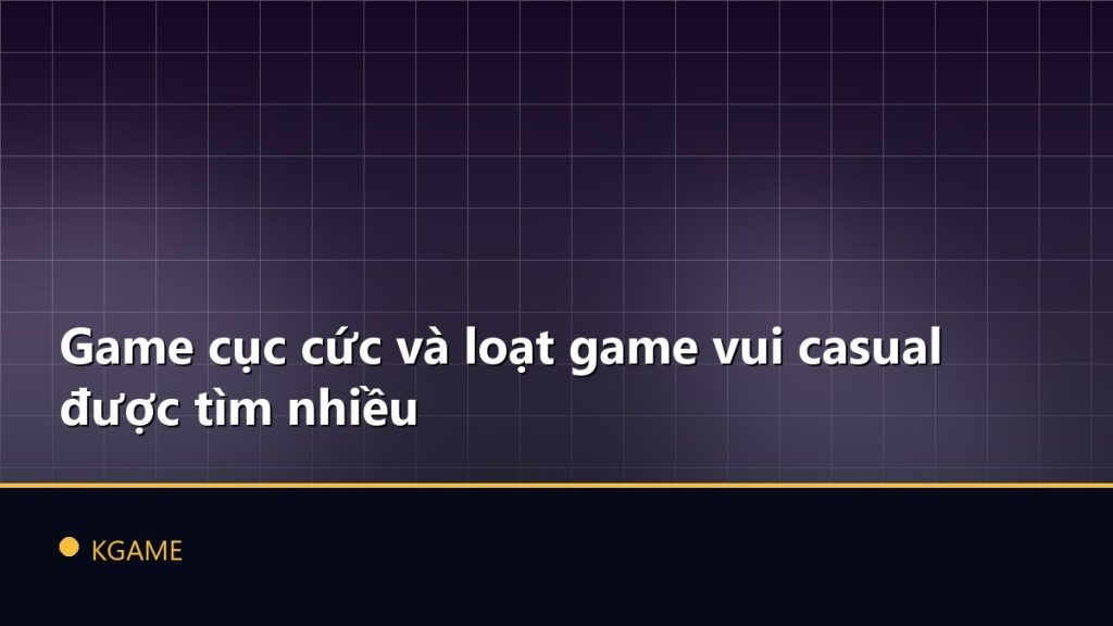 Game cục cức và loạt game vui casual được tìm nhiều