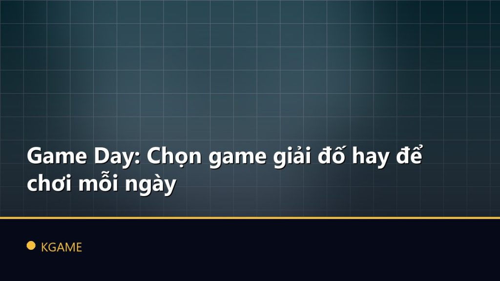 Game Day: Chọn game giải đố hay để chơi mỗi ngày
