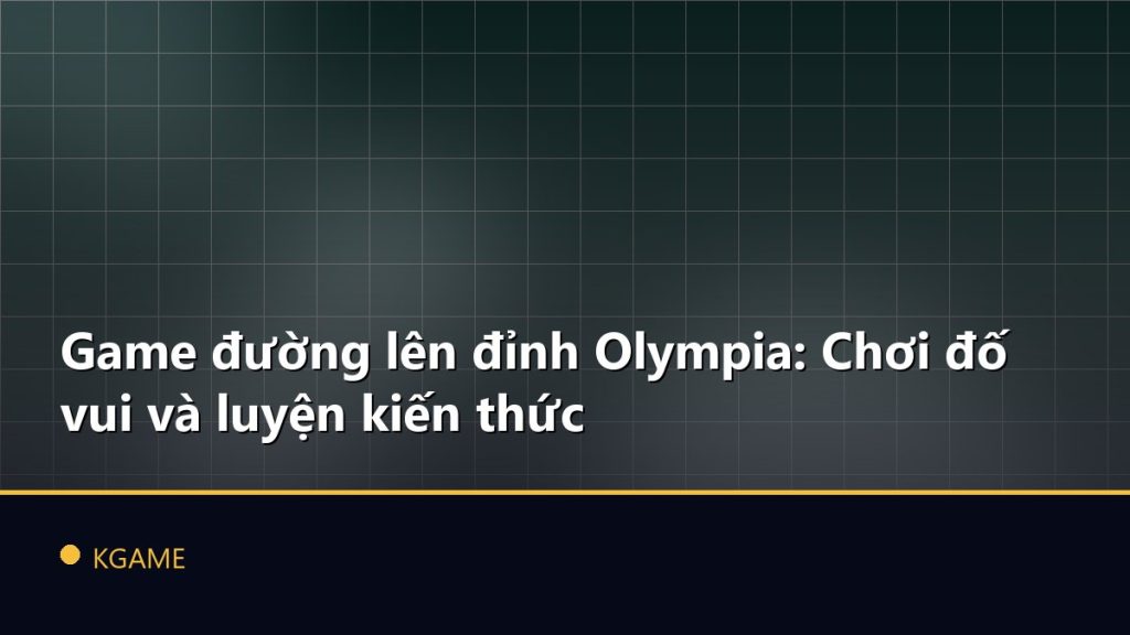 Game đường lên đỉnh Olympia: Chơi đố vui và luyện kiến thức