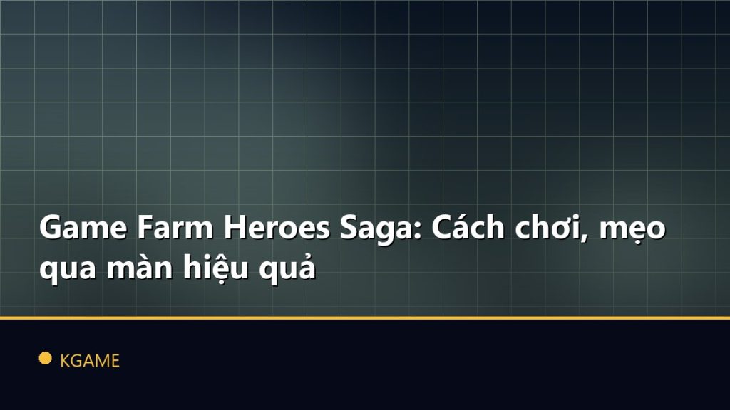 Game Farm Heroes Saga: Cách chơi, mẹo qua màn hiệu quả