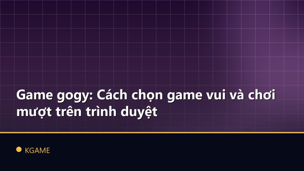 Game gogy: Cách chọn game vui và chơi mượt trên trình duyệt