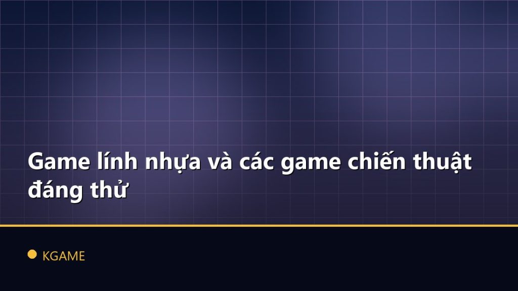 Game lính nhựa và các game chiến thuật đáng thử