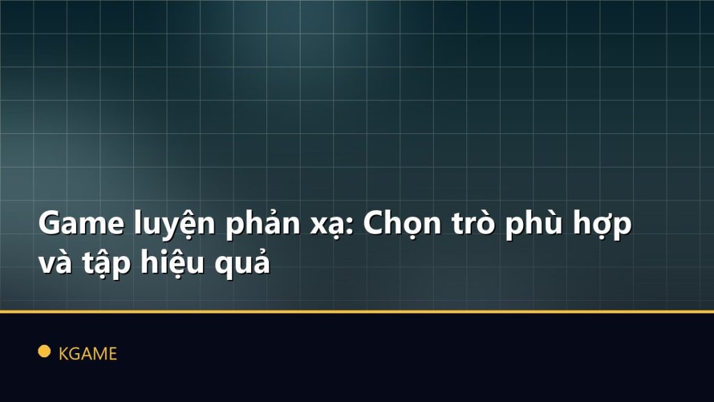 Game luyện phản xạ: Chọn trò phù hợp và tập hiệu quả