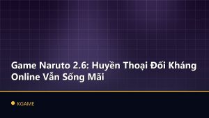 Game Naruto 2.6: Huyền Thoại Đối Kháng Online Vẫn Sống Mãi
