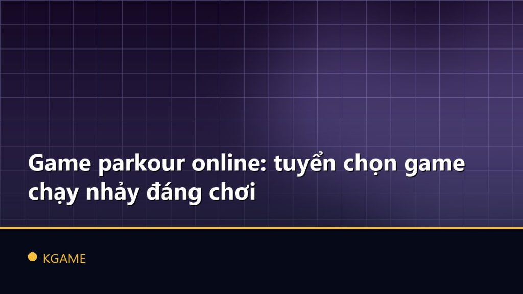 Game parkour online: tuyển chọn game chạy nhảy đáng chơi