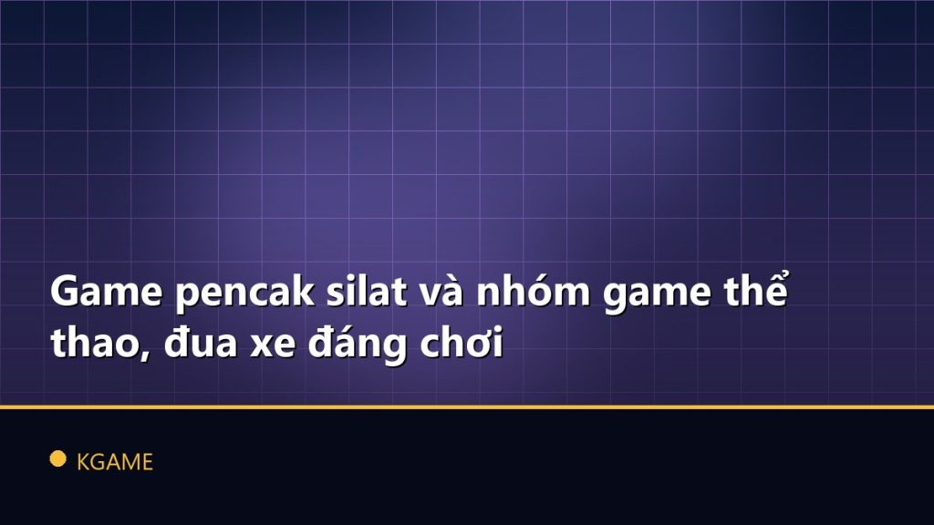 Game pencak silat và nhóm game thể thao, đua xe đáng chơi