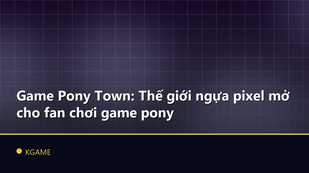 Game Pony Town: Thế giới ngựa pixel mở cho fan chơi game pony