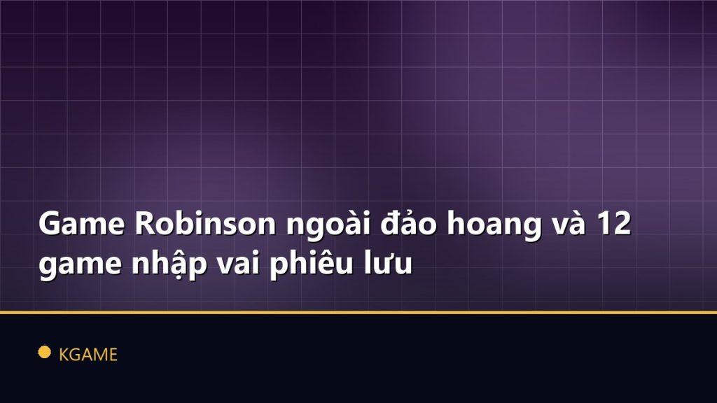 Game Robinson ngoài đảo hoang và 12 game nhập vai phiêu lưu