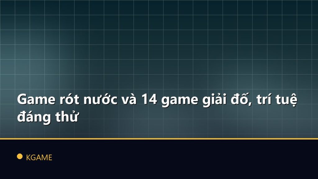Game rót nước và 14 game giải đố, trí tuệ đáng thử
