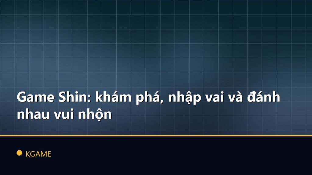 Game Shin: khám phá, nhập vai và đánh nhau vui nhộn