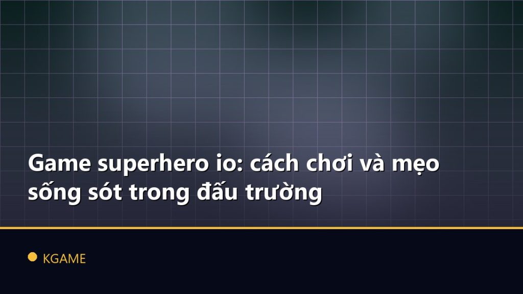 Game superhero io: cách chơi và mẹo sống sót trong đấu trường