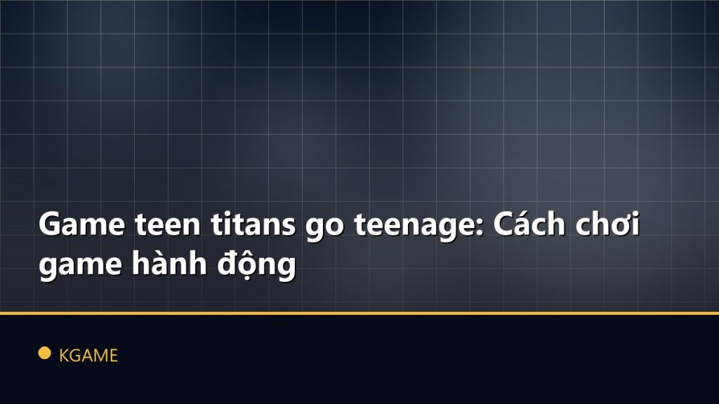 Game teen titans go teenage: Cách chơi game hành động