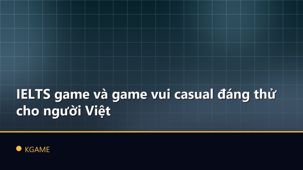 IELTS game và game vui casual đáng thử cho người Việt