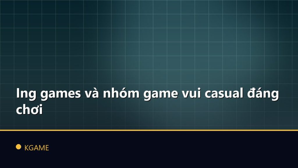 Ing games và nhóm game vui casual đáng chơi