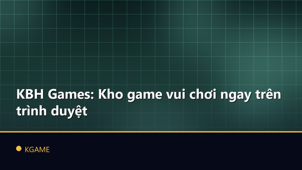 KBH Games: Kho game vui chơi ngay trên trình duyệt