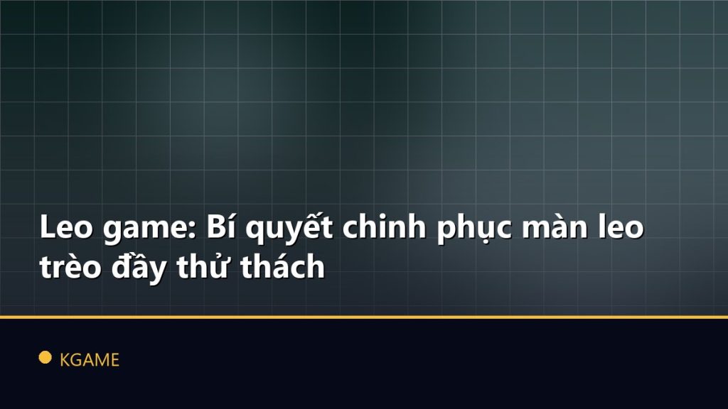Leo game: Bí quyết chinh phục màn leo trèo đầy thử thách
