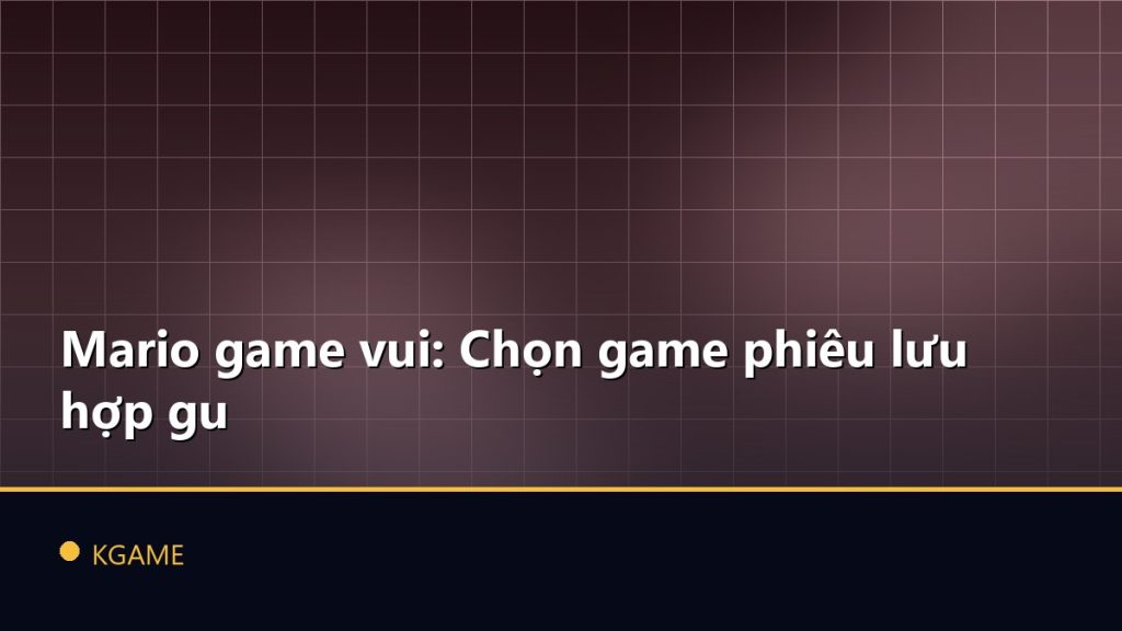Mario game vui: Chọn game phiêu lưu hợp gu