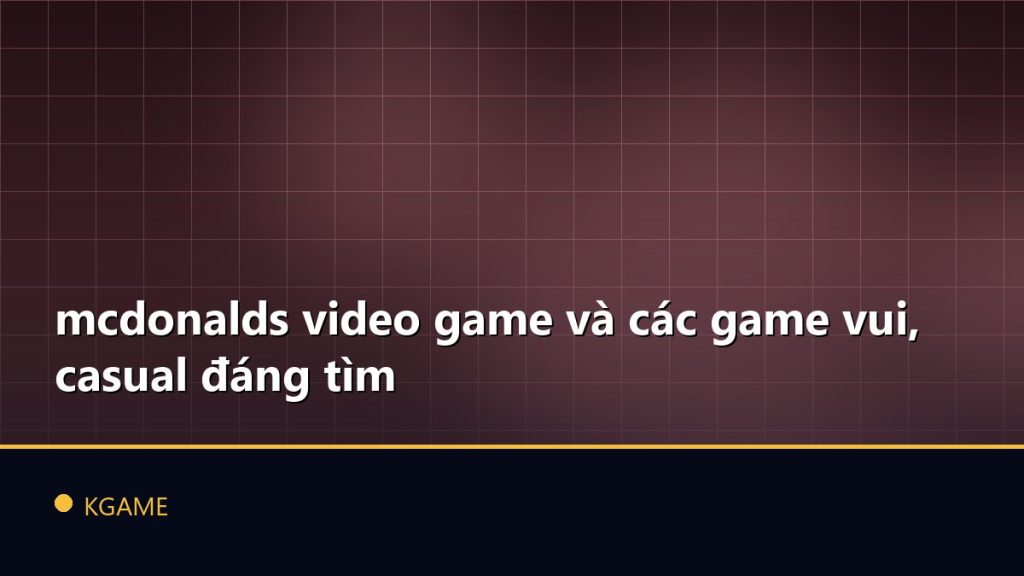 mcdonalds video game và các game vui, casual đáng tìm