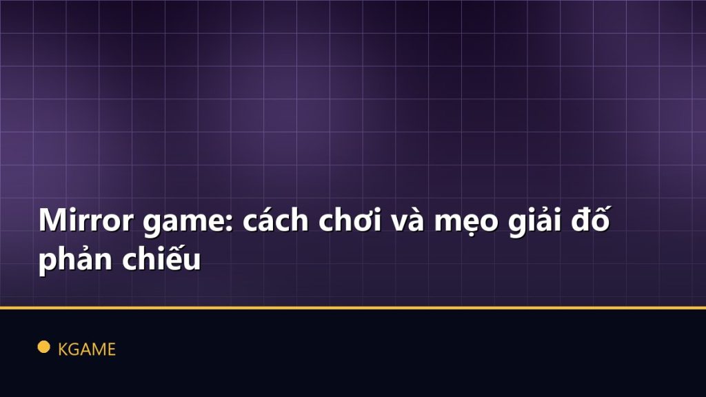 Mirror game: cách chơi và mẹo giải đố phản chiếu