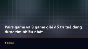 Pairs game và 9 game giải đố trí tuệ đang được tìm nhiều nhất