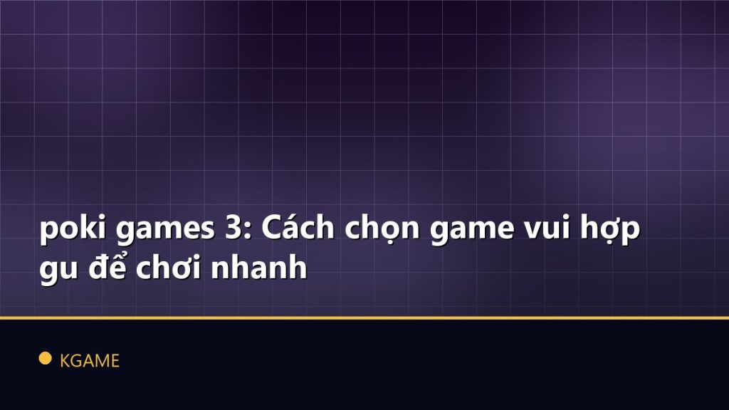 poki games 3: Cách chọn game vui hợp gu để chơi nhanh