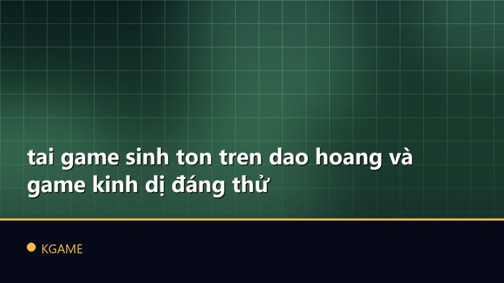tai game sinh ton tren dao hoang và game kinh dị đáng thử