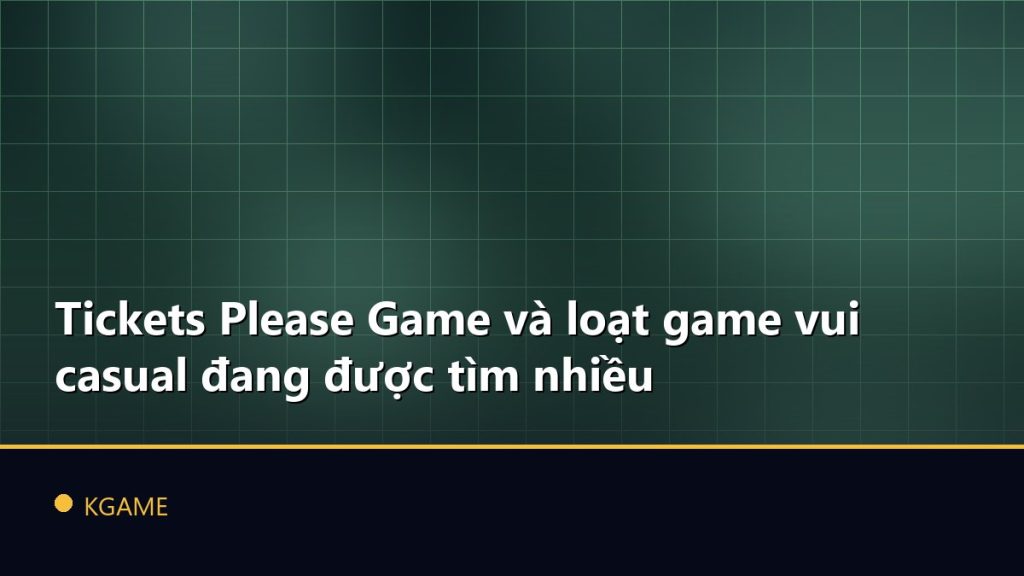 Tickets Please Game và loạt game vui casual đang được tìm nhiều