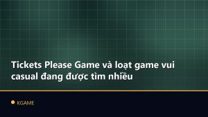 Tickets Please Game và loạt game vui casual đang được tìm nhiều